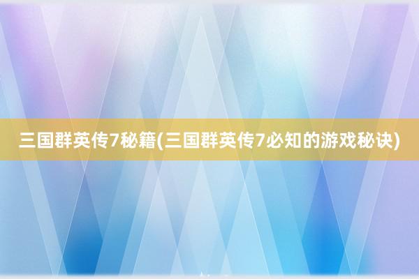 三国群英传7秘籍(三国群英传7必知的游戏秘诀)