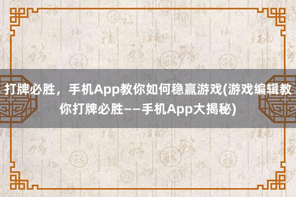 打牌必胜，手机App教你如何稳赢游戏(游戏编辑教你打牌必胜——手机App大揭秘)